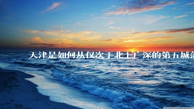 天津是如何从仅次于北上广深的第五城落到10名开外去的？